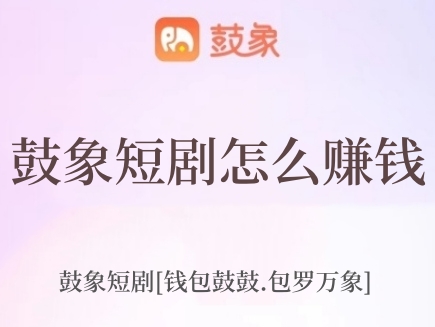 鼓象短剧怎么赚钱